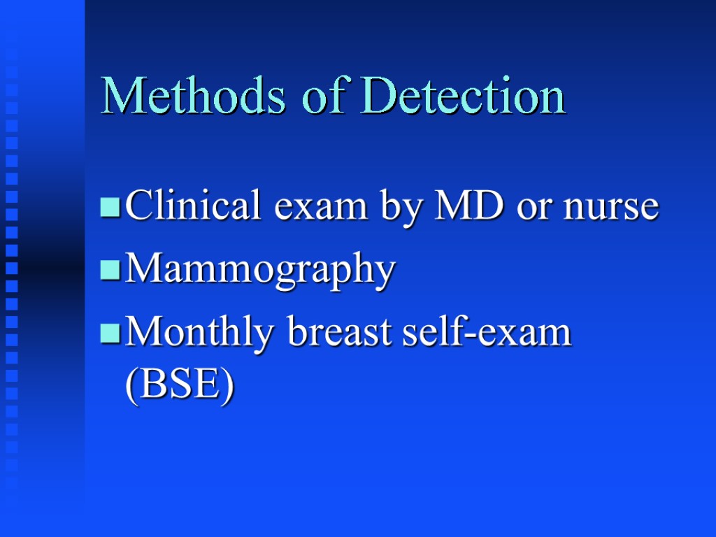 Methods of Detection Clinical exam by MD or nurse Mammography Monthly breast self-exam (BSE)